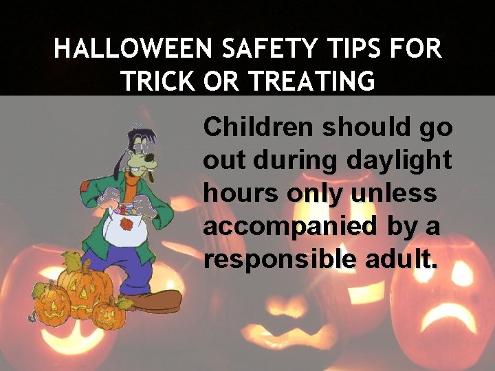 HALLOWEEN SAFETY TIPS FOR TRICK OR TREATING Children should go out during daylight hours