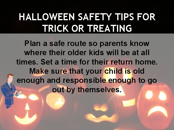 HALLOWEEN SAFETY TIPS FOR TRICK OR TREATING Plan a safe route so parents know