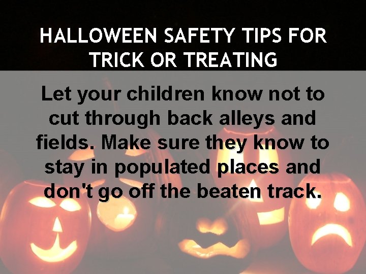 HALLOWEEN SAFETY TIPS FOR TRICK OR TREATING Let your children know not to cut