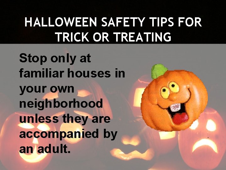 HALLOWEEN SAFETY TIPS FOR TRICK OR TREATING Stop only at familiar houses in your