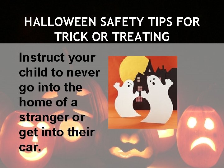 HALLOWEEN SAFETY TIPS FOR TRICK OR TREATING Instruct your child to never go into