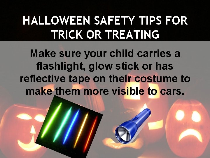 HALLOWEEN SAFETY TIPS FOR TRICK OR TREATING Make sure your child carries a flashlight,