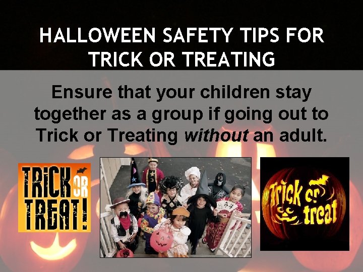 HALLOWEEN SAFETY TIPS FOR TRICK OR TREATING Ensure that your children stay together as