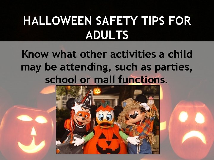 HALLOWEEN SAFETY TIPS FOR ADULTS Know what other activities a child may be attending,