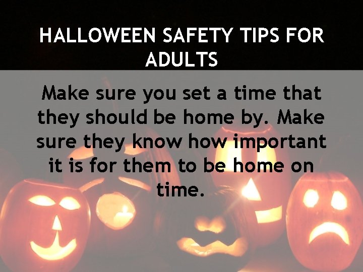 HALLOWEEN SAFETY TIPS FOR ADULTS Make sure you set a time that they should