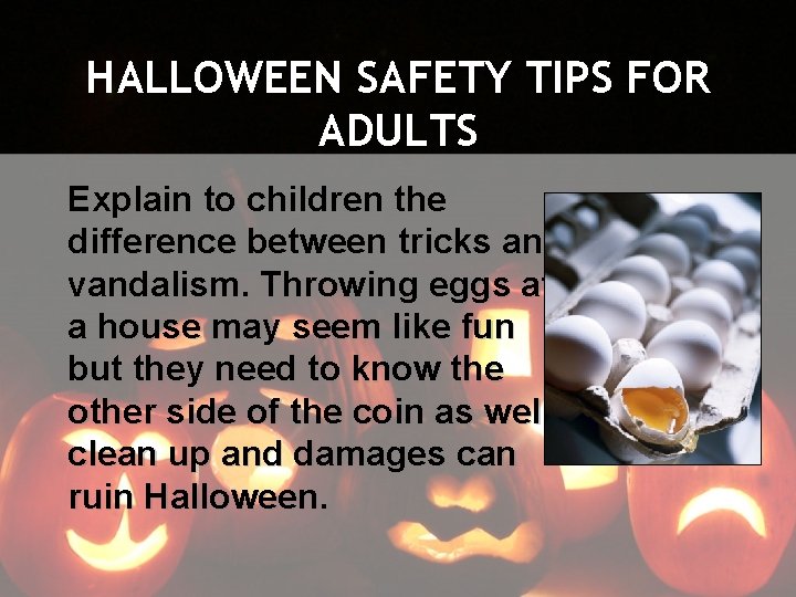 HALLOWEEN SAFETY TIPS FOR ADULTS Explain to children the difference between tricks and vandalism.