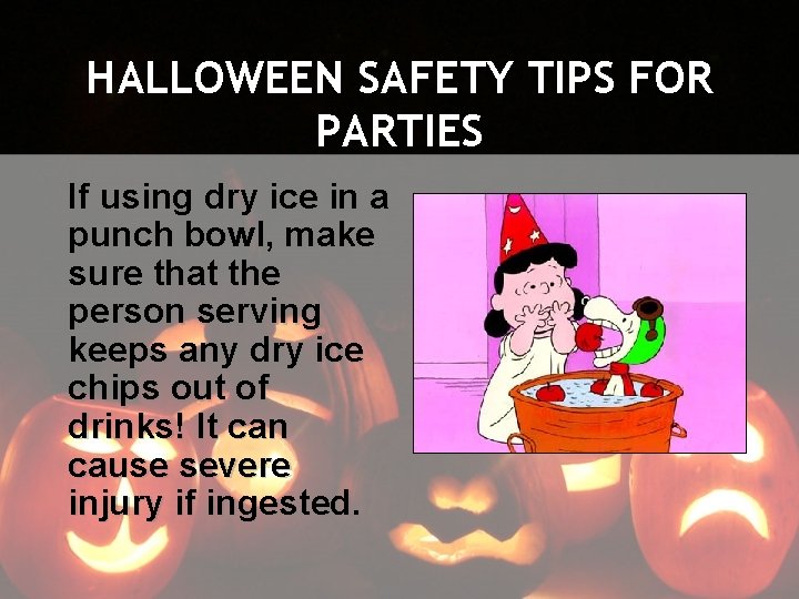 HALLOWEEN SAFETY TIPS FOR PARTIES If using dry ice in a punch bowl, make