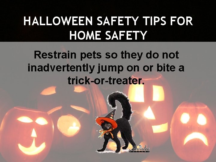 HALLOWEEN SAFETY TIPS FOR HOME SAFETY Restrain pets so they do not inadvertently jump