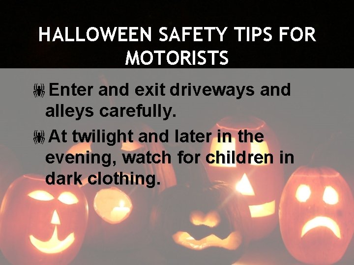 HALLOWEEN SAFETY TIPS FOR MOTORISTS !Enter and exit driveways and alleys carefully. !At twilight