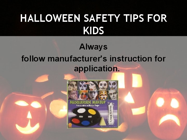 HALLOWEEN SAFETY TIPS FOR KIDS Always follow manufacturer's instruction for application. 