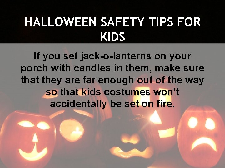 HALLOWEEN SAFETY TIPS FOR KIDS If you set jack-o-lanterns on your porch with candles