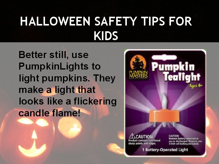 HALLOWEEN SAFETY TIPS FOR KIDS Better still, use Pumpkin. Lights to light pumpkins. They
