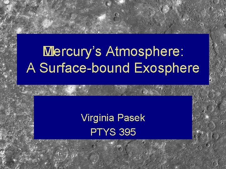 �ercury’s Atmosphere: M A Surface-bound Exosphere Virginia Pasek PTYS 395 