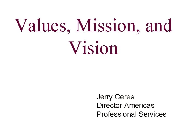 Values, Mission, and Vision Jerry Ceres Director Americas Professional Services 