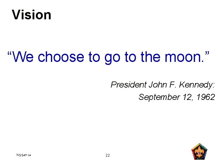 Vision “We choose to go to the moon. ” President John F. Kennedy: September