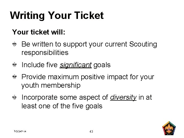 Writing Your Ticket Your ticket will: Be written to support your current Scouting responsibilities