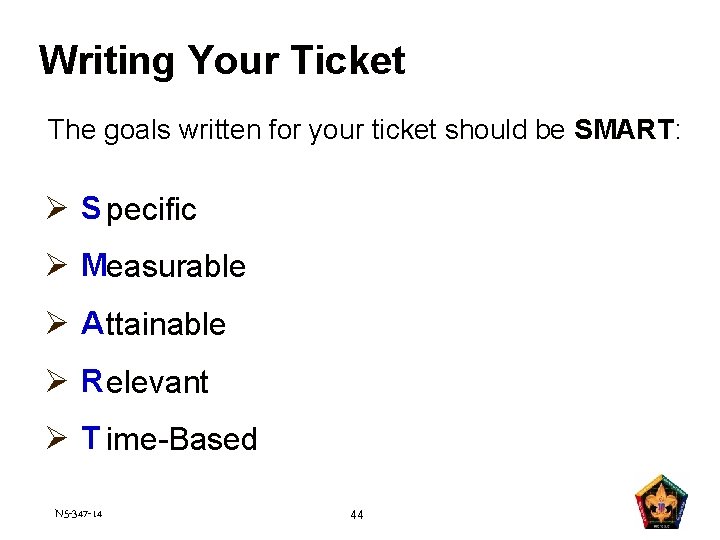 Writing Your Ticket The goals written for your ticket should be SMART: Ø S