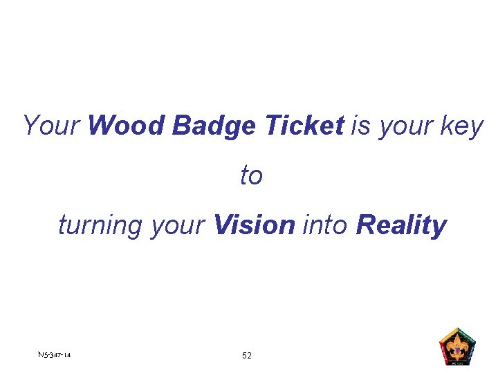 Your Wood Badge Ticket is your key to turning your Vision into Reality N