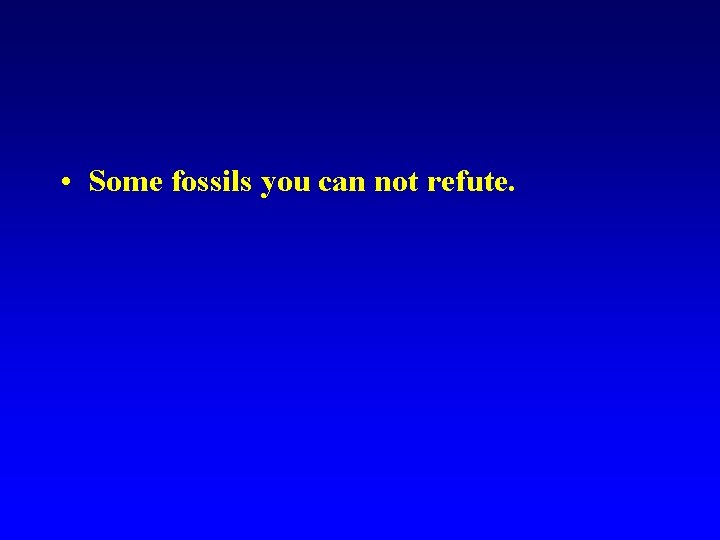  • Some fossils you can not refute. 
