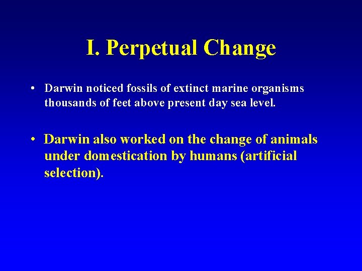 I. Perpetual Change • Darwin noticed fossils of extinct marine organisms thousands of feet