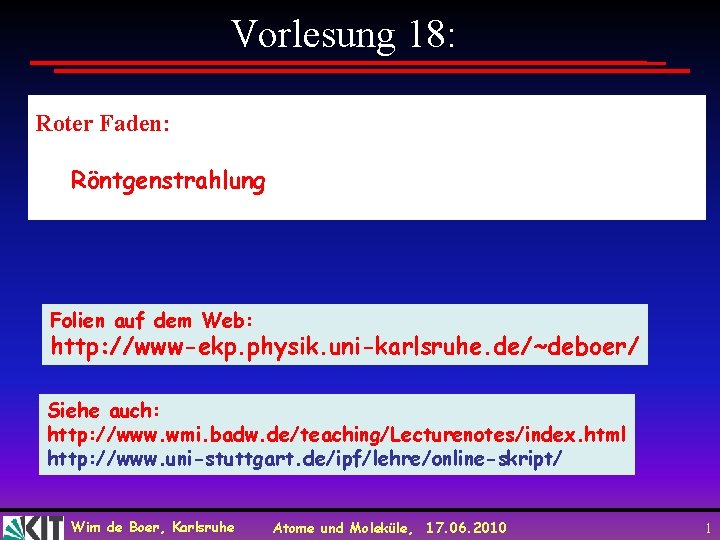 Vorlesung 18: Roter Faden: Röntgenstrahlung Folien auf dem Web: http: //www-ekp. physik. uni-karlsruhe. de/~deboer/