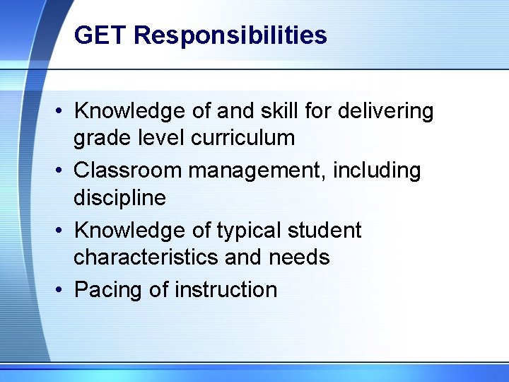 GET Responsibilities • Knowledge of and skill for delivering grade level curriculum • Classroom