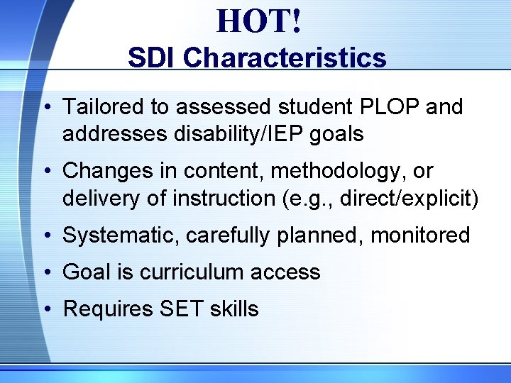 HOT! SDI Characteristics • Tailored to assessed student PLOP and addresses disability/IEP goals •