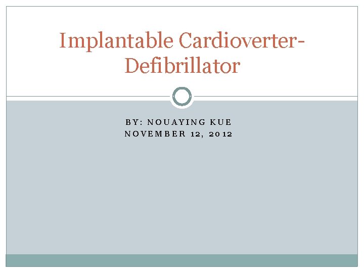 Implantable Cardioverter. Defibrillator BY: NOUAYING KUE NOVEMBER 12, 2012 