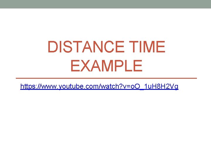 DISTANCE TIME EXAMPLE https: //www. youtube. com/watch? v=o. O_1 u. H 8 H 2