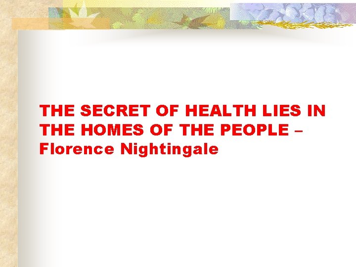 THE SECRET OF HEALTH LIES IN THE HOMES OF THE PEOPLE – Florence Nightingale