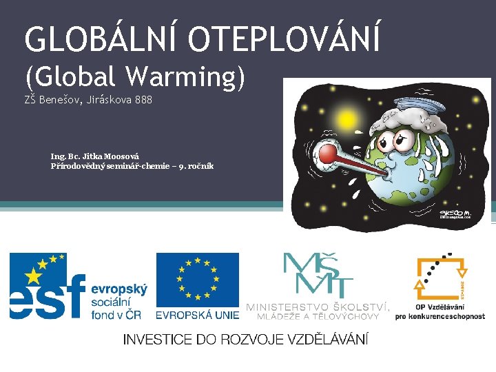 GLOBÁLNÍ OTEPLOVÁNÍ (Global Warming) ZŠ Benešov, Jiráskova 888 Ing. Bc. Jitka Moosová Přírodovědný seminář-chemie