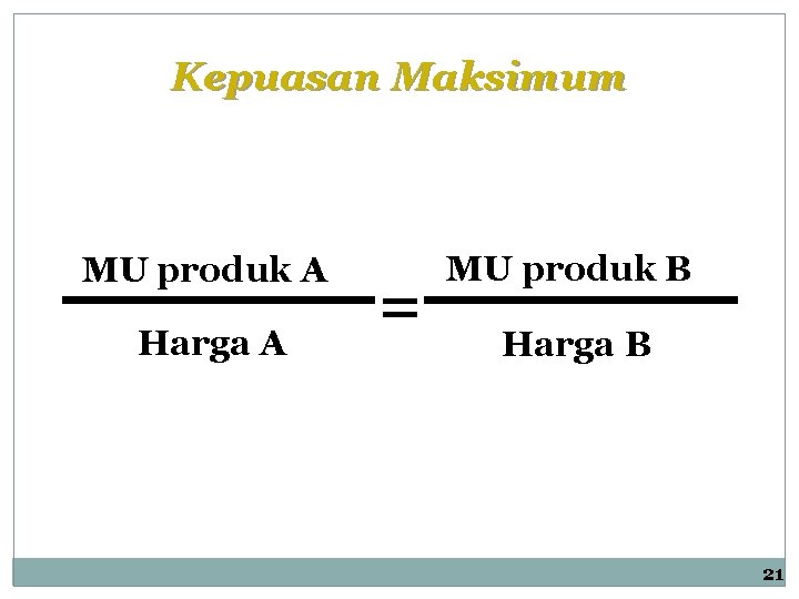 Kepuasan Maksimum MU produk A Harga A = MU produk B Harga B 21