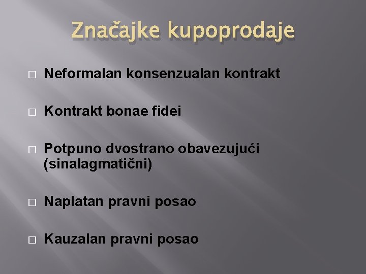 Značajke kupoprodaje � Neformalan konsenzualan kontrakt � Kontrakt bonae fidei � Potpuno dvostrano obavezujući Značajke kupoprodaje � Neformalan konsenzualan kontrakt � Kontrakt bonae fidei � Potpuno dvostrano obavezujući