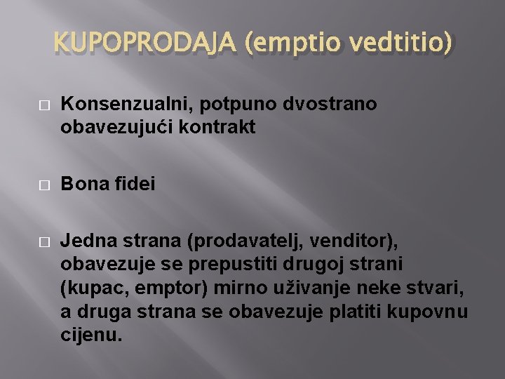 KUPOPRODAJA (emptio vedtitio) � Konsenzualni, potpuno dvostrano obavezujući kontrakt � Bona fidei � Jedna KUPOPRODAJA (emptio vedtitio) � Konsenzualni, potpuno dvostrano obavezujući kontrakt � Bona fidei � Jedna
