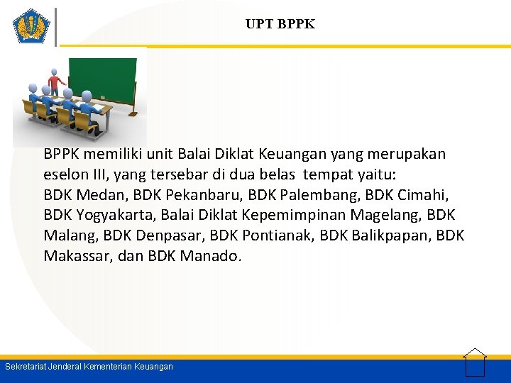 UPT BPPK memiliki unit Balai Diklat Keuangan yang merupakan eselon III, yang tersebar di