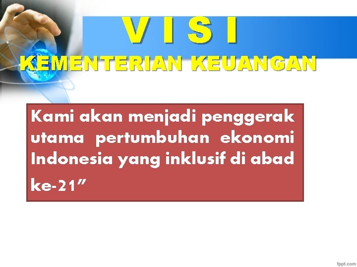 VISI KEMENTERIAN KEUANGAN Kami akan menjadi penggerak utama pertumbuhan ekonomi Indonesia yang inklusif di