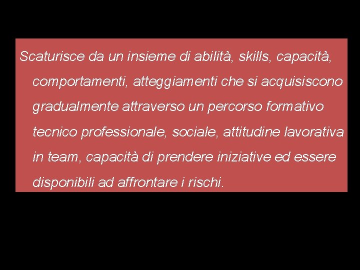 Scaturisce da un insieme di abilità, skills, capacità, comportamenti, atteggiamenti che si acquisiscono gradualmente Scaturisce da un insieme di abilità, skills, capacità, comportamenti, atteggiamenti che si acquisiscono gradualmente