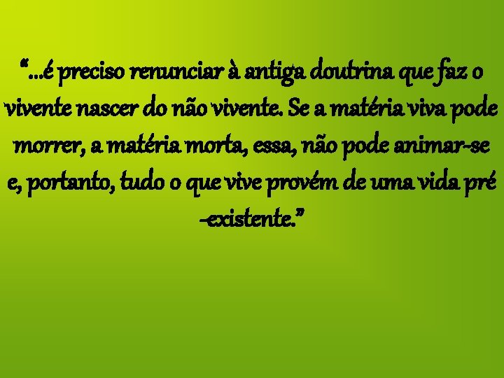 “. . . é preciso renunciar à antiga doutrina que faz o vivente nascer