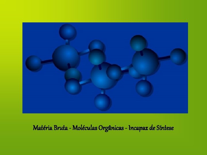 Matéria Bruta - Moléculas Orgânicas - Incapaz de Síntese 