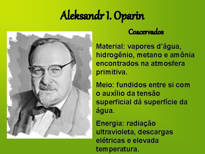 Aleksandr I. Oparin Coacervados Material: vapores d’água, hidrogênio, metano e amônia encontrados na atmosfera