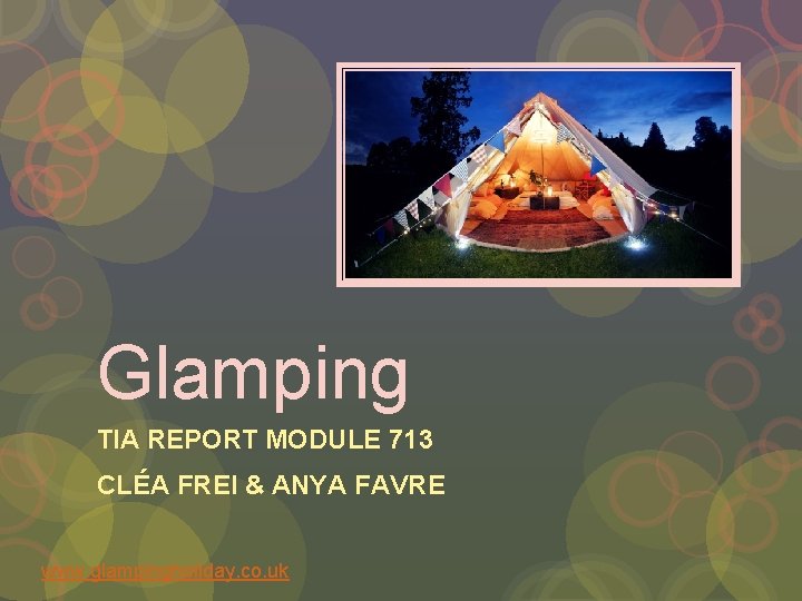 Glamping TIA REPORT MODULE 713 CLÉA FREI & ANYA FAVRE www. glampingholiday. co. uk
