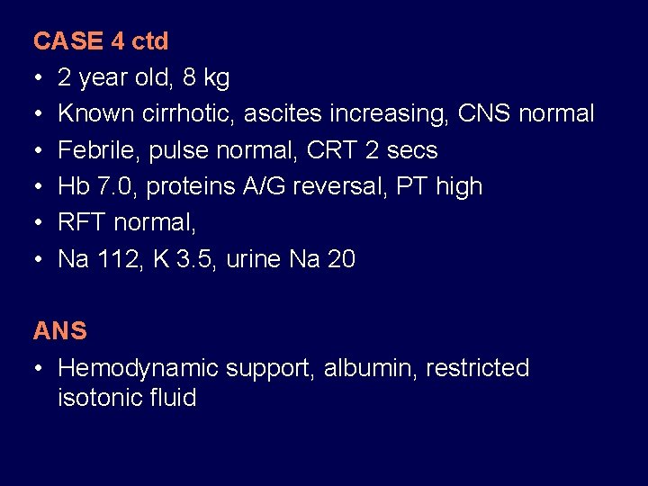 CASE 4 ctd • 2 year old, 8 kg • Known cirrhotic, ascites increasing,