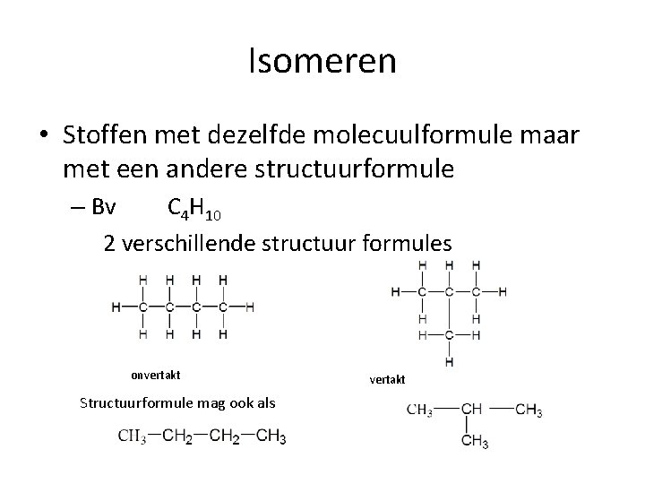 Isomeren • Stoffen met dezelfde molecuulformule maar met een andere structuurformule – Bv C