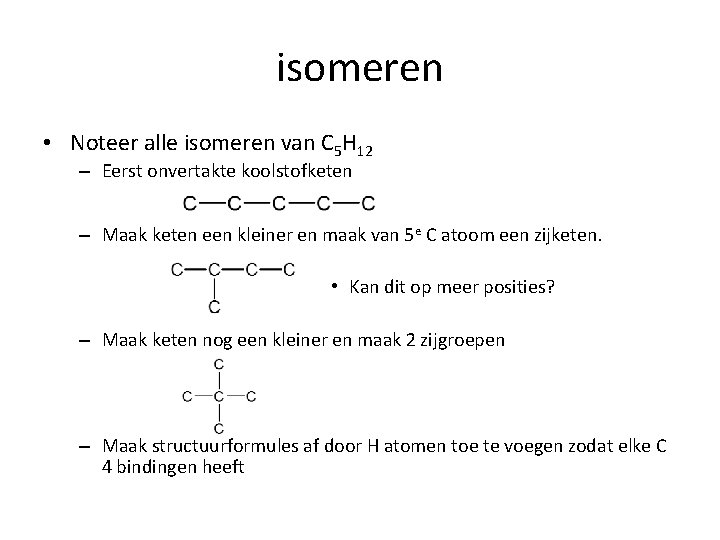 isomeren • Noteer alle isomeren van C 5 H 12 – Eerst onvertakte koolstofketen