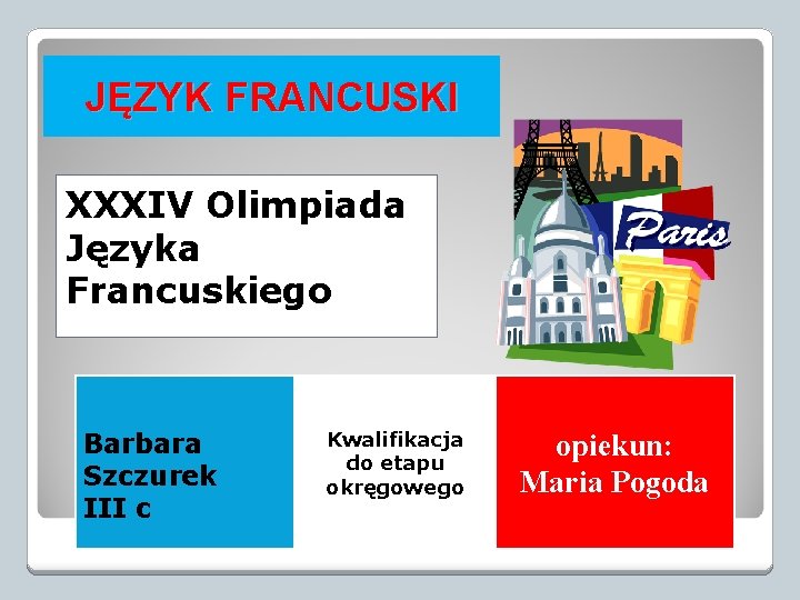 JĘZYK FRANCUSKI XXXIV Olimpiada Języka Francuskiego Barbara Szczurek III c Kwalifikacja do etapu okręgowego