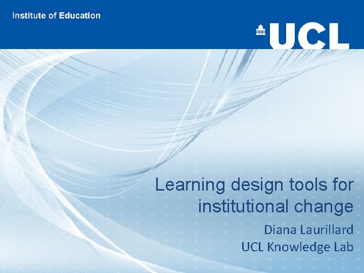 Learning design tools for institutional change Diana Laurillard UCL Knowledge Lab 