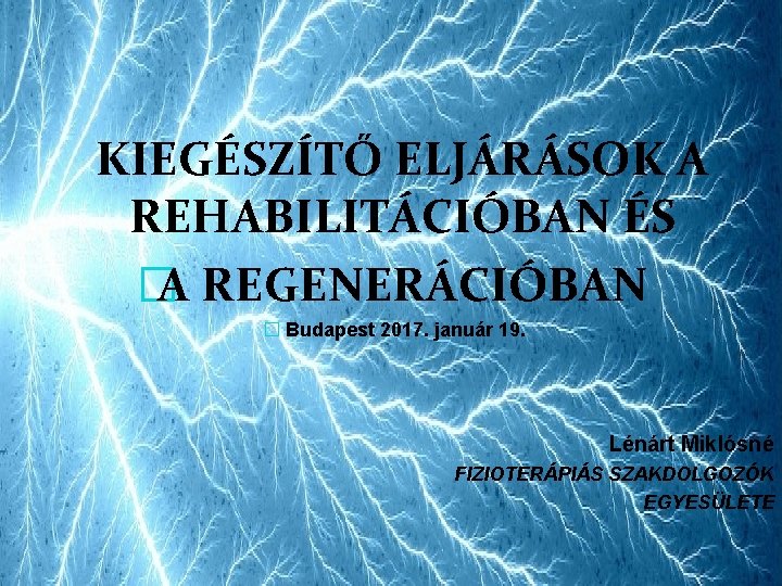 KIEGÉSZÍTŐ ELJÁRÁSOK A REHABILITÁCIÓBAN ÉS �A REGENERÁCIÓBAN � Budapest 2017. január 19. Lénárt Miklósné