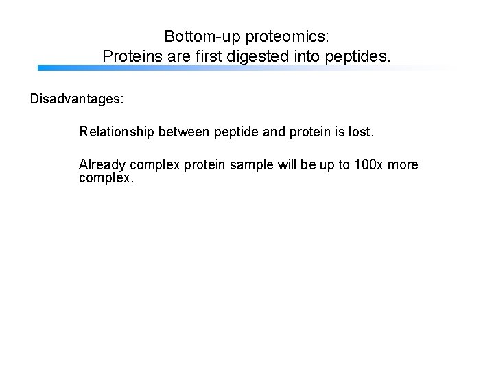 Bottom-up proteomics: Proteins are first digested into peptides. Disadvantages: Relationship between peptide and protein