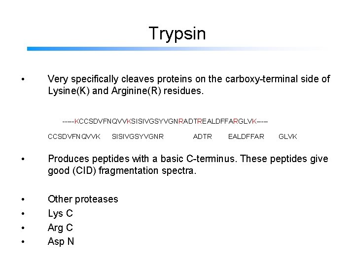 Trypsin • Very specifically cleaves proteins on the carboxy-terminal side of Lysine(K) and Arginine(R)