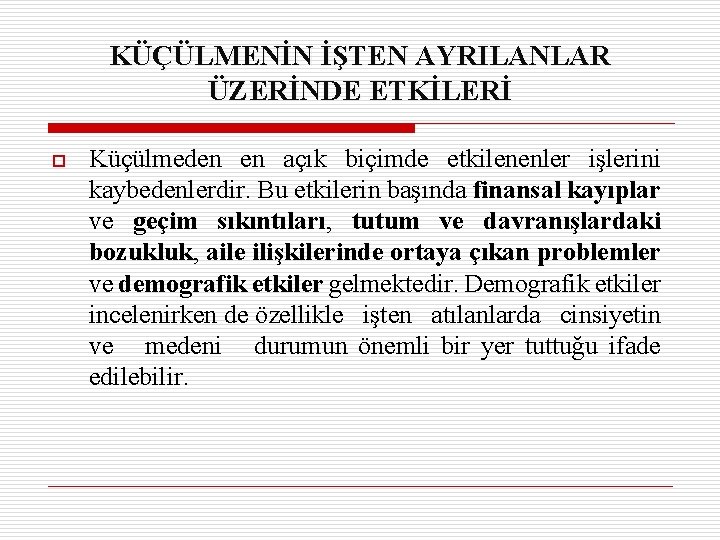 KÜÇÜLMENİN İŞTEN AYRILANLAR ÜZERİNDE ETKİLERİ o Küçülmeden en açık biçimde etkilenenler işlerini kaybedenlerdir. Bu